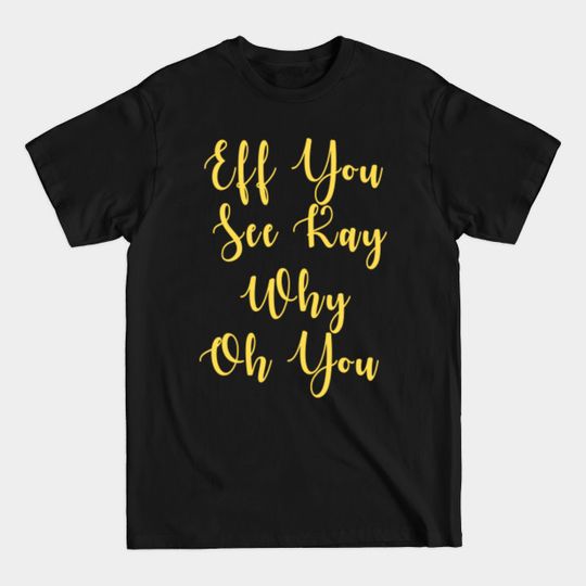 Eff You See Kay Why Oh You - Eff You See Kay - T-Shirt