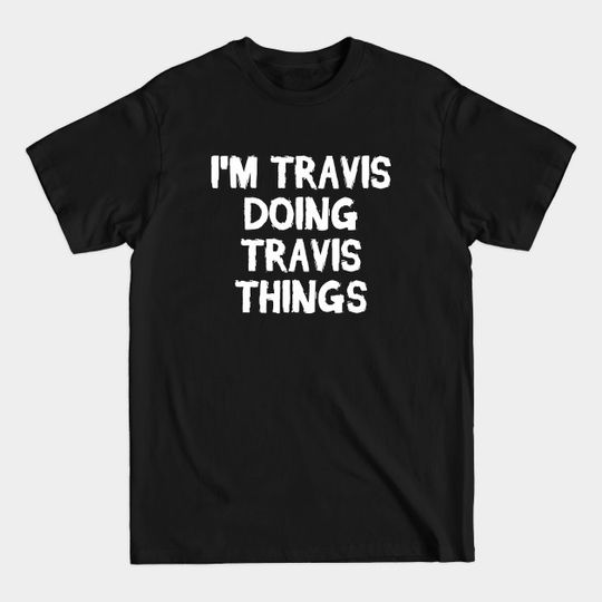 I'm Travis doing Travis things - Im Travis Doing Travis Things - T-Shirt