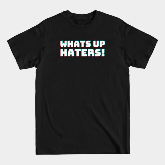 Whats up Haters - Haters Gonna Hate - T-Shirt