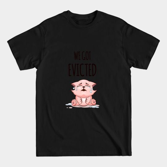 WE GOT EVICTED CAT - We Got Evicted - T-Shirt