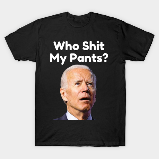 who shit my pants - Anti Joe Biden - T-Shirt