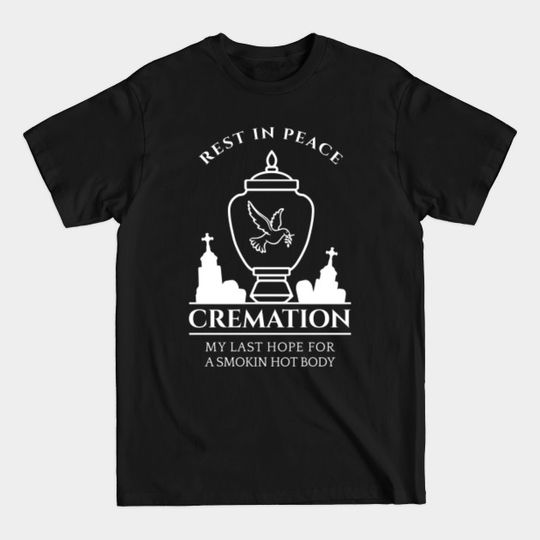 Cremation My Last Hope For A Smokin' Hot Body - Funny Quote - T-Shirt