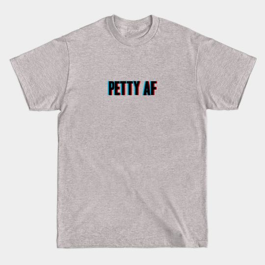 Petty AF - Petty - T-Shirt