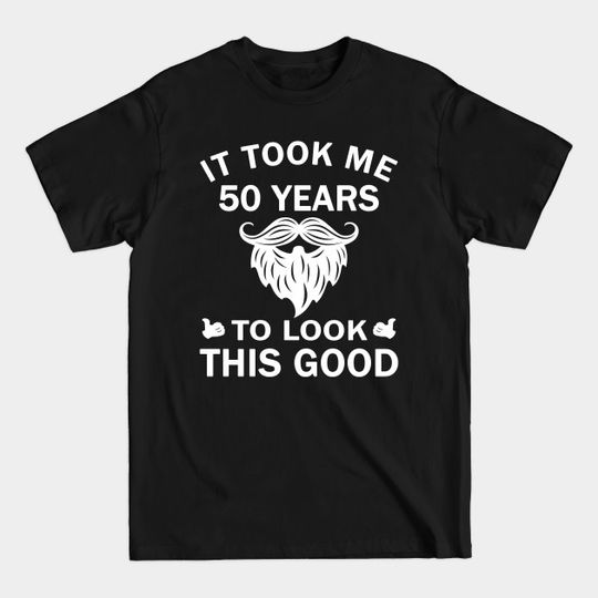 It Took Me 50 Years To Look This Good 50th Birthday Gift - It Took Me 50 Years To Look This Good - T-Shirt