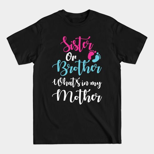 Sister or Brother What's in my Mother T- Sister Or Brother - T-Shirt