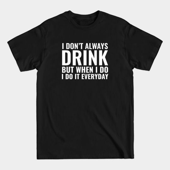 I Don't Always Drink - Drinking - T-Shirt