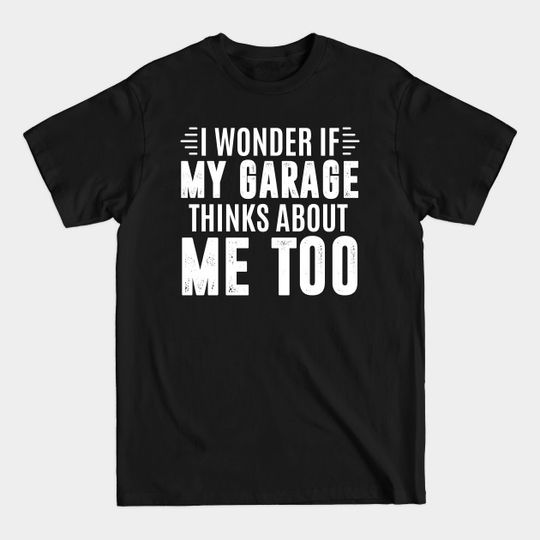 I wonder if my garage thinks about me too - car lover - Garage Worker - T-Shirt
