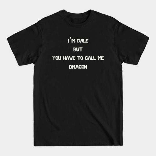 I'm Dale But You Have To Call Me Dragon - Im Dale But You Have To Call Me Dragon - T-Shirt