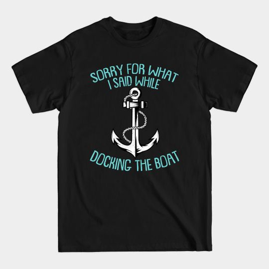 Sorry For What I Said While Docking The Boat Funny Boating Sayings - Boating - T-Shirt