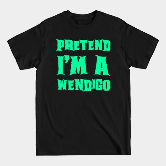 Pretend I'm a Wendigo - Lazy Costume - Lazy Halloween Costumes - T-Shirt