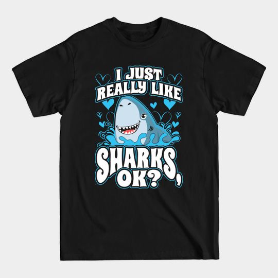 I Just Really Like Sharks OK? - I Just Really Like Sharks Ok - T-Shirt
