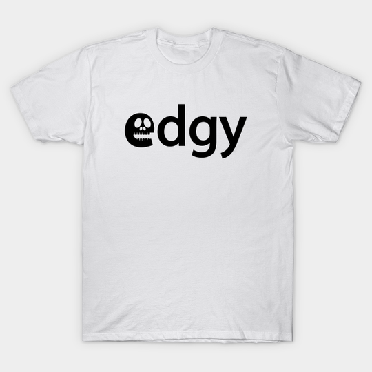 Edgy being edgy - Edgy - T-Shirt