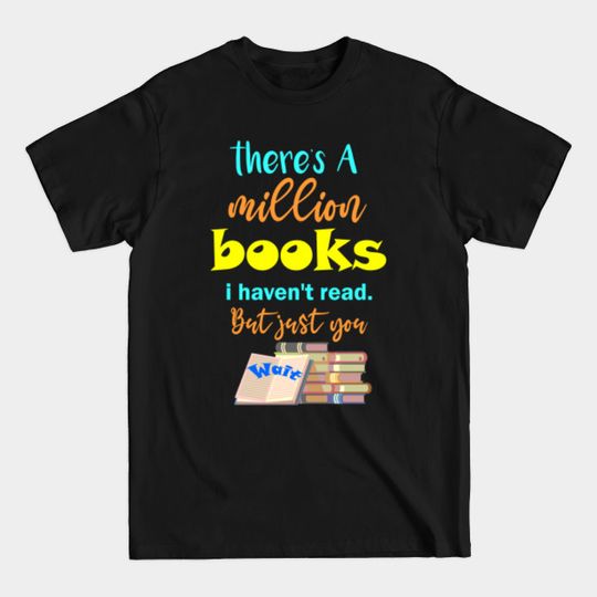 there's a million books i haven't read but just you wait - Bibliophile - T-Shirt