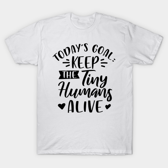 Today's Goal Keep the Tiny Humans Alive - New Mom Gift - T-Shirt