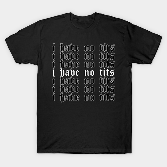 I Have No Tits Aesthetic Soft Grunge Sad Eboy Egirl Gift - I Have No Tits - T-Shirt