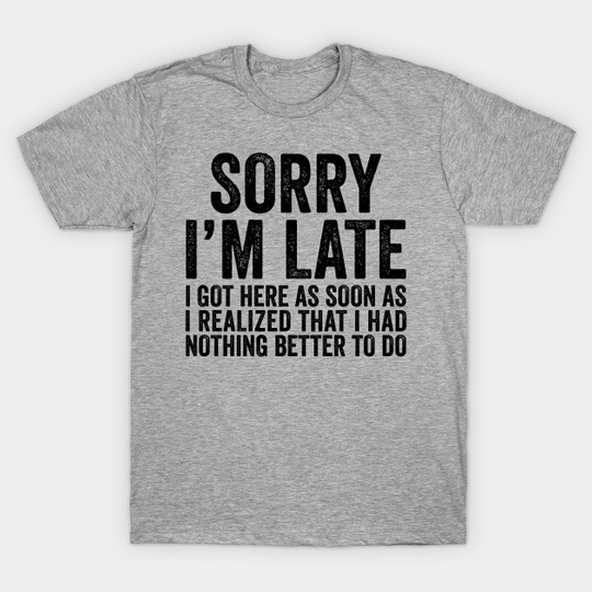 Sorry I'm Late - Sorry Im Late - T-Shirt