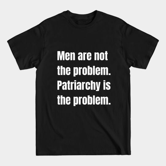 Men Are Not The Problem. Patriarchy is the Problem - Patriarchy - T-Shirt