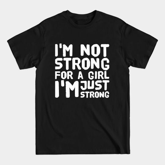 I'm not strong for a girl I'm just strong - Feminism - T-Shirt
