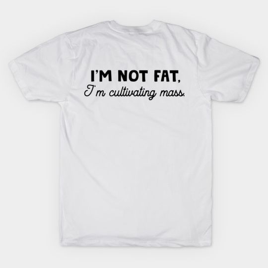 I'm Not Fat, I'm Cultivating Mass - Im Not Fat Im Cultivating Mass - T-Shirt