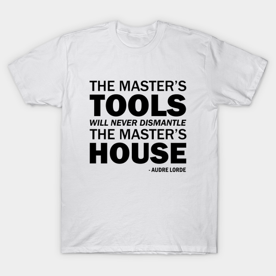 The master’s tools will never dismantle the master’s house. - Audre Lorde Quote Art - Audre Lorde - T-Shirt