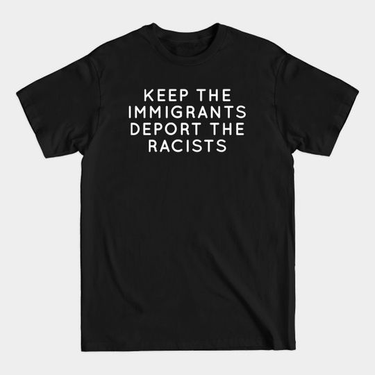 keep the immigrants deport the racists Reject Racism - Immigrants - T-Shirt