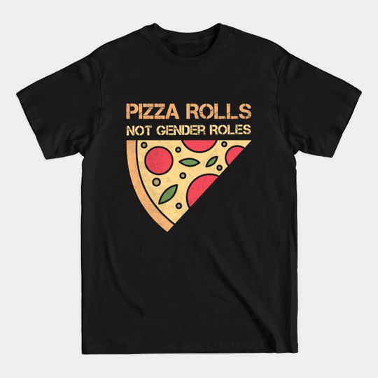 Pizza Rolls Not Gender Roles Feminism for Women Girl Power Feminist Future Is Female Pizza Funny - Pizza Rolls Not Gender Roles - T-Shirt