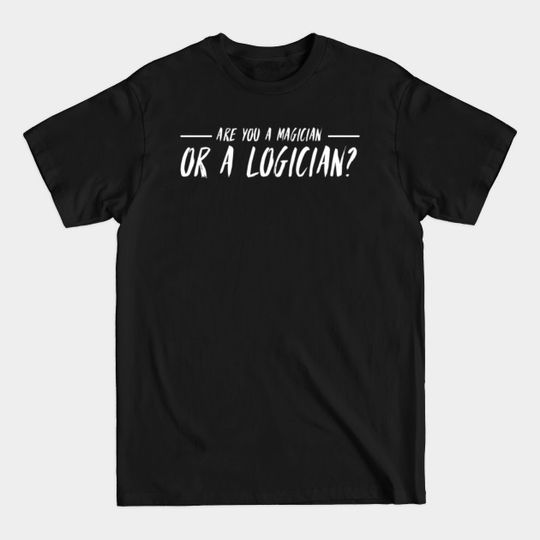 ARE YOU A MAGICIAN OR A LOGICIAN? - Are You A Magician Or A Logician - T-Shirt