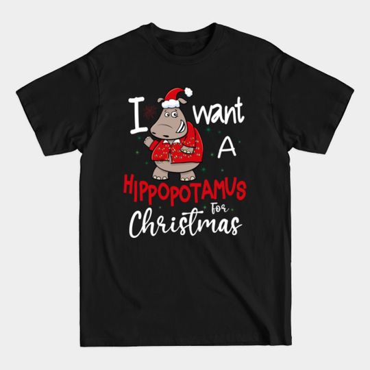 I Want Hippopotamus For Christmas Hippo Xmas Gift - I Want A Hippopotamus For Christmas - T-Shirt