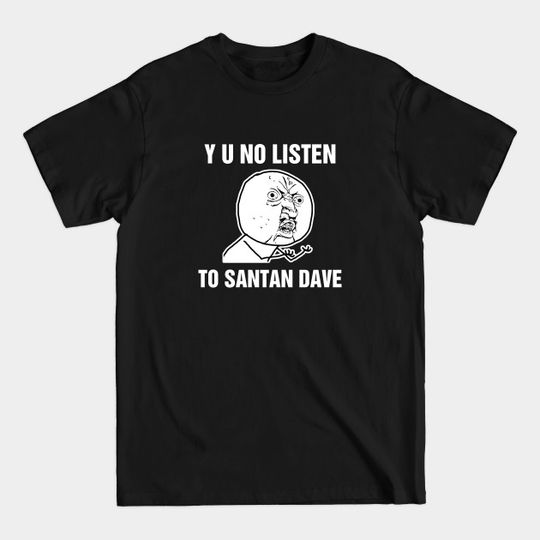 Y U No Listen To Santan Dave - Santan Dave - T-Shirt