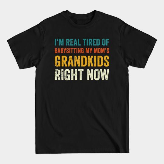 I'm real tired of babysitting my mom's grandkids right now mom life - Mom Life Gift - T-Shirt