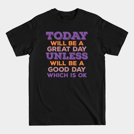 Today Will Be A Great Day Unless Will Be A Good Day Which Is Ok - Today Will Be A Good Day - T-Shirt
