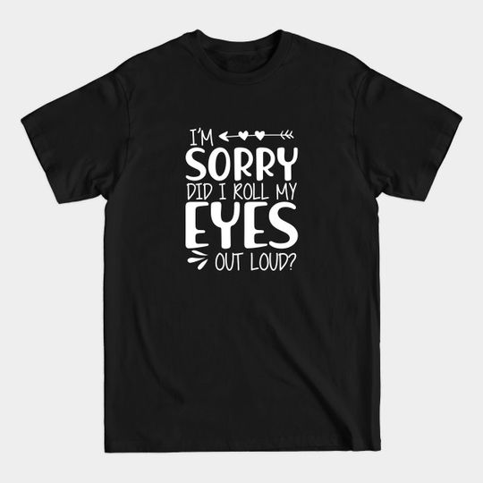 I'm sorry did I roll my eyes out loud ? - Motivational Quote - T-Shirt