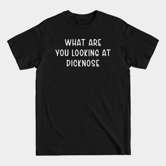 What are you Looking at Dicknose - What Are You Looking At Dicknose - T-Shirt