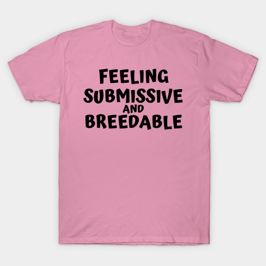 Feeling Submissive and Breedable - Submissive - T-Shirt