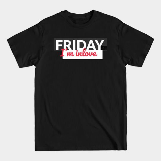 Friday I'm In Love TGIF Weekend Lover Party Everyday - Friday Im In Love - T-Shirt