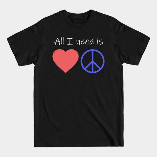 All I Need is Love and Peace - Love And Peace - T-Shirt
