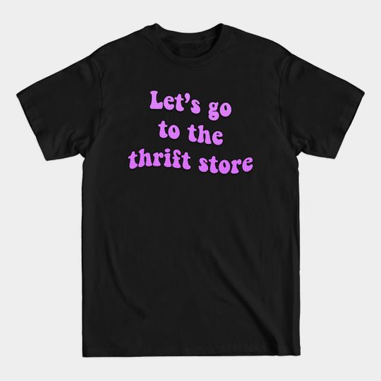 Let's Go to the Thrift Store - Thrift Shopping - T-Shirt