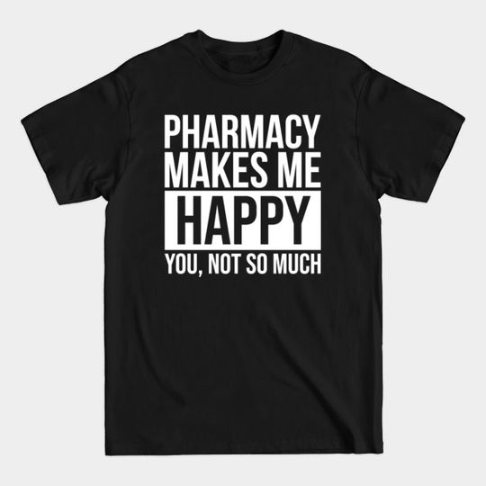 Awesome And Funny Pharmacy Pharmacist Makes Me Happy You Not So Much Saying Quote Gift Gifts For A Birthday Or Christmas XMAS - Pharmacy - T-Shirt