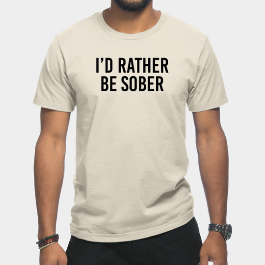Sobriety GIft I'd Rather Be Sober - Sobriety Gift - T-Shirt