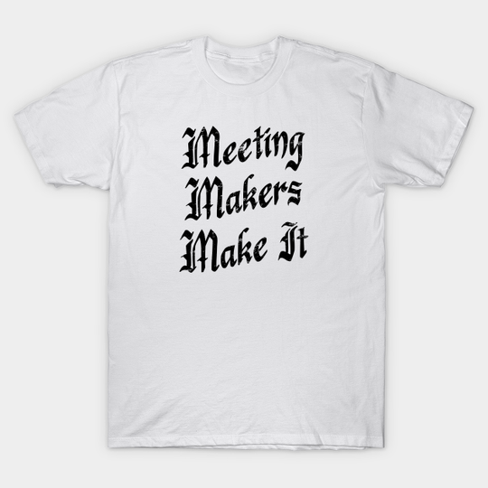 Meeting Makers Make It - distressed grunge effect - Sobriety Gift - T-Shirt