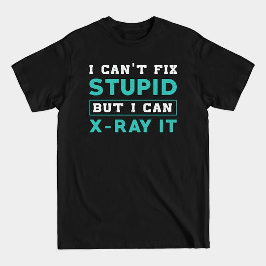 Radiology I Can't Fix Stupid But I Can X-Ray It - Radiology Tech - T-Shirt