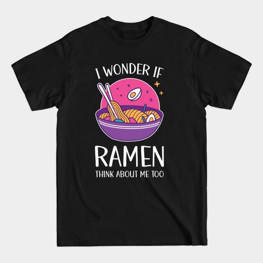 I Wonder If Ramen Think About Me Too - Ramen Life - T-Shirt