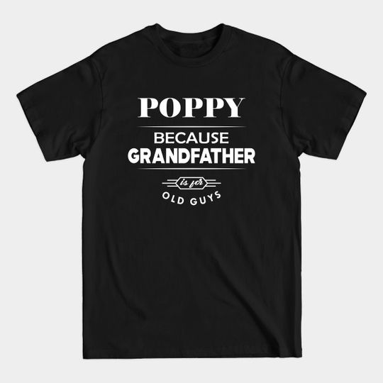 Poppy because grandfather is for old guys - Poppy Gift - T-Shirt