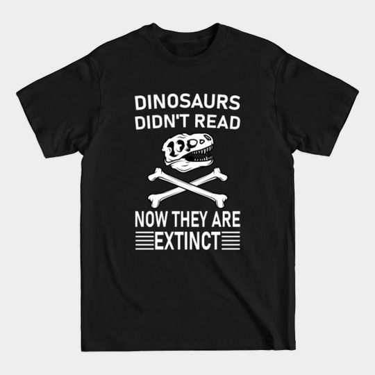Dinosaurs Didn't Read Now They Are Extinct - Dinosaurs Didnt Read Now - T-Shirt