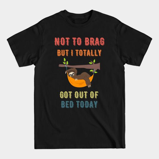 Not to Brag but I Totally Got Out of Bed Today Sloth Retro Font - Not To Brag But I Totally Got Out Of - T-Shirt