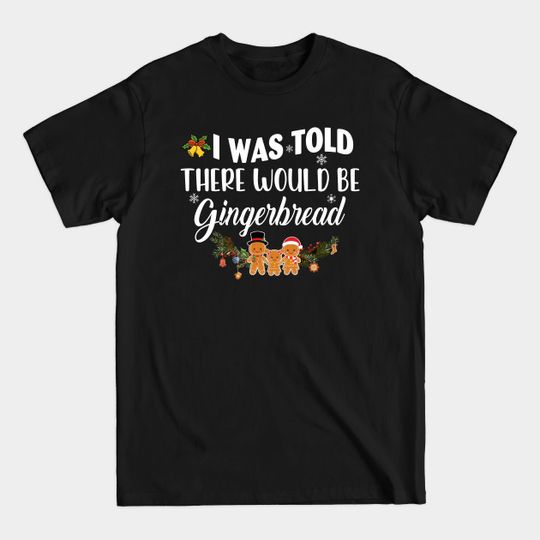 I Was Told There Would Be Gingerbread - Funny Christmas Gift Ideas - T-Shirt