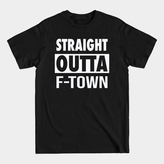 Straight Outta F-Town - Straight Outta - T-Shirt