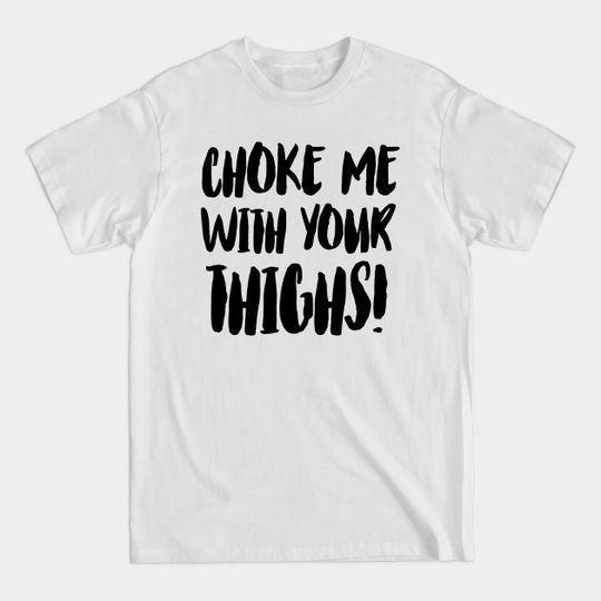 Thigh Choke - Thick Thighs - T-Shirt