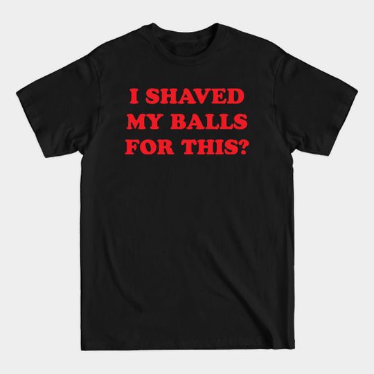 Birds of Prey - I Shaved My Balls For This - T-Shirt