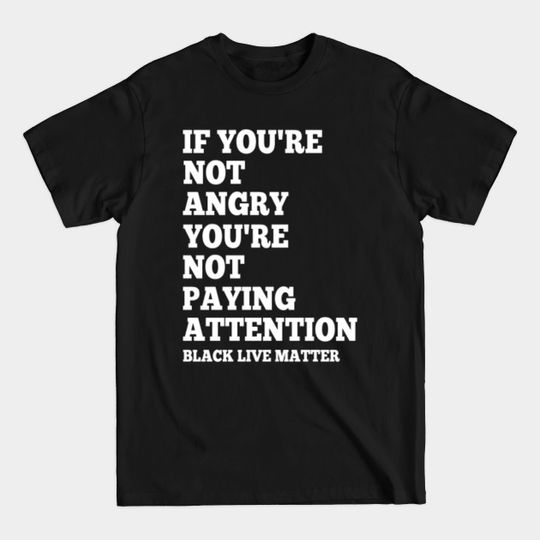 If You're Not Angry You're Not Paying Attention Black Lives Matter Activism - Black Live Matter - T-Shirt